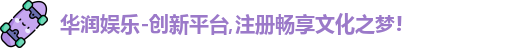 华润娱乐-创新平台,注册畅享文化之梦!